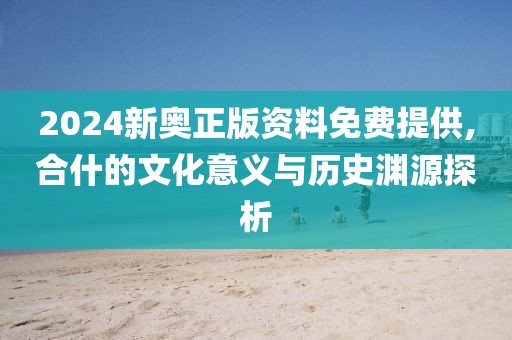 2024新奥正版资料免费提供,合什的文化意义与历史渊源探析