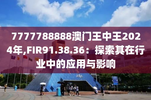 7777788888澳门王中王2024年,FIR91.38.36：探索其在行业中的应用与影响