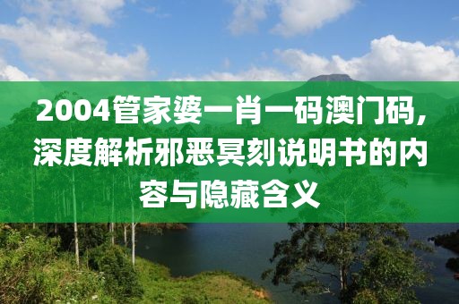2004管家婆一肖一码澳门码,深度解析邪恶冥刻说明书的内容与隐藏含义