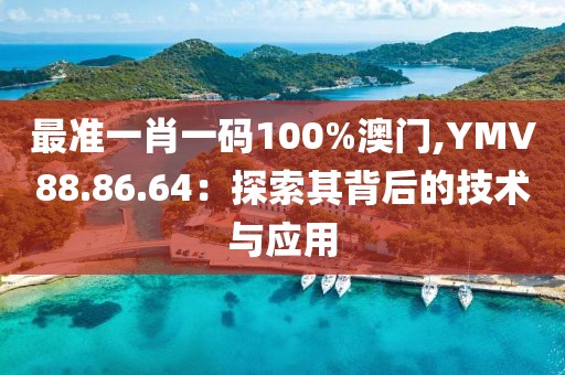 最准一肖一码100%澳门,YMV88.86.64：探索其背后的技术与应用