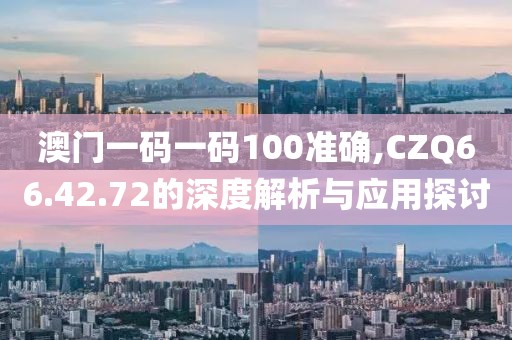 澳门一码一码100准确,CZQ66.42.72的深度解析与应用探讨