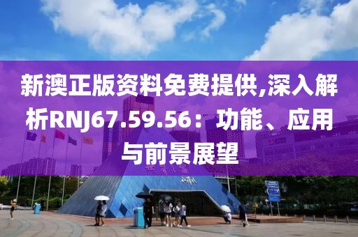 新澳正版资料免费提供,深入解析RNJ67.59.56：功能、应用与前景展望