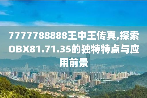 7777788888王中王传真,探索OBX81.71.35的独特特点与应用前景