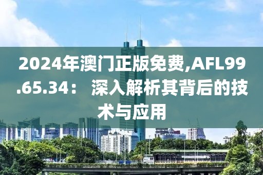2024年澳门正版免费,AFL99.65.34： 深入解析其背后的技术与应用