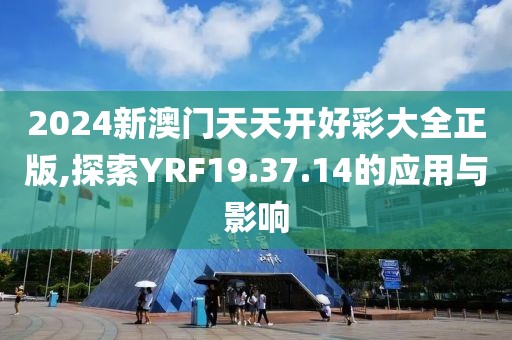 2024新澳门天天开好彩大全正版,探索YRF19.37.14的应用与影响