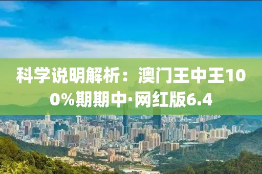 科学说明解析：澳门王中王100%期期中·网红版6.4