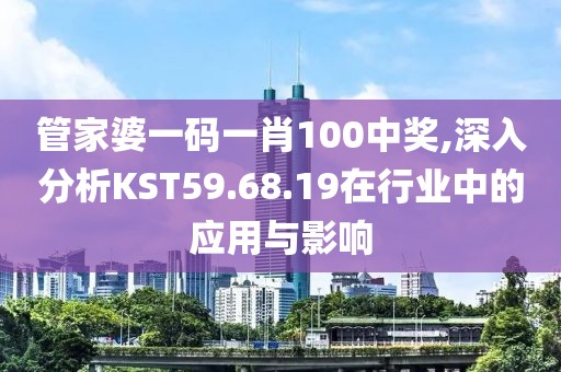 管家婆一码一肖100中奖,深入分析KST59.68.19在行业中的应用与影响