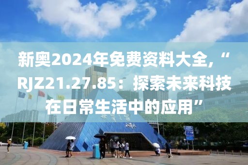 新奥2024年免费资料大全,“RJZ21.27.85：探索未来科技在日常生活中的应用”
