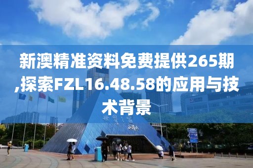 新澳精准资料免费提供265期,探索FZL16.48.58的应用与技术背景