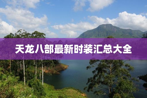 天龙八部最新时装汇总大全