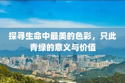 探寻生命中最美的色彩，只此青绿的意义与价值