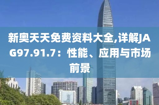 新奥天天免费资料大全,详解JAG97.91.7：性能、应用与市场前景