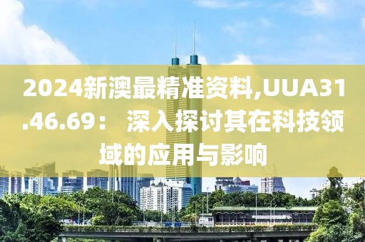 2024新澳最精准资料,UUA31.46.69： 深入探讨其在科技领域的应用与影响