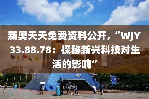 新奥天天免费资料公开,“WJY33.88.78：探秘新兴科技对生活的影响”