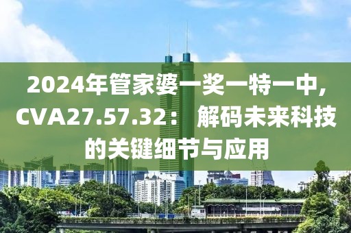 2024年管家婆一奖一特一中,CVA27.57.32： 解码未来科技的关键细节与应用
