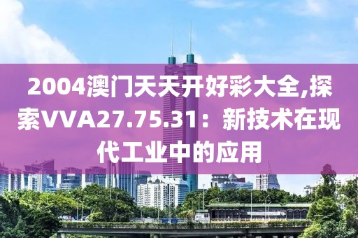 2004澳门天天开好彩大全,探索VVA27.75.31：新技术在现代工业中的应用