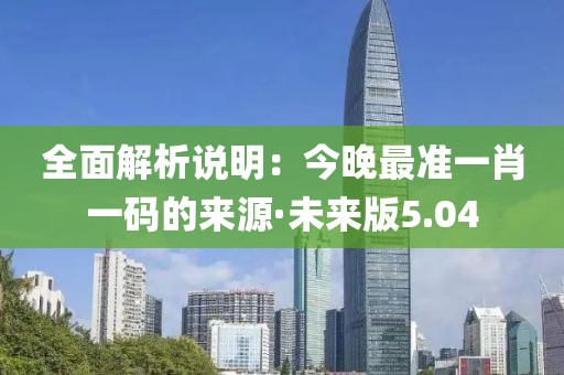 全面解析说明：今晚最准一肖一码的来源·未来版5.04