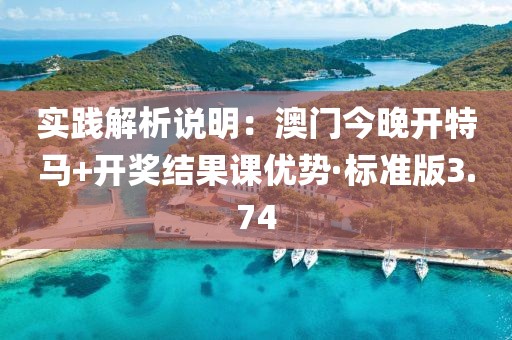 实践解析说明：澳门今晚开特马+开奖结果课优势·标准版3.74