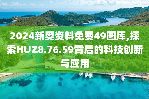 2024新奥资料免费49图库,探索HUZ8.76.59背后的科技创新与应用