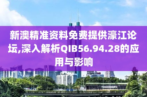 新澳精准资料免费提供濠江论坛,深入解析QIB56.94.28的应用与影响