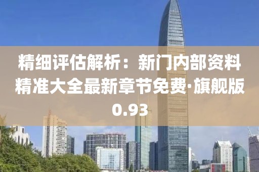 精细评估解析：新门内部资料精准大全最新章节免费·旗舰版0.93