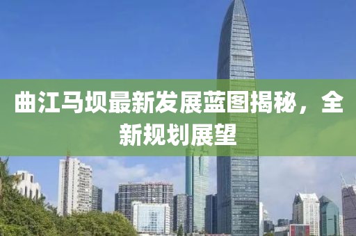 曲江马坝最新发展蓝图揭秘，全新规划展望