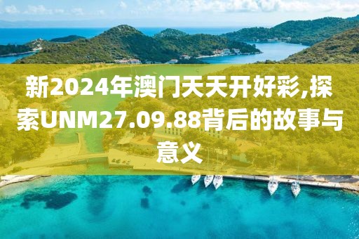 新2024年澳门天天开好彩,探索UNM27.09.88背后的故事与意义