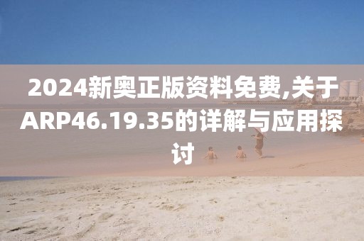 2024新奥正版资料免费,关于ARP46.19.35的详解与应用探讨