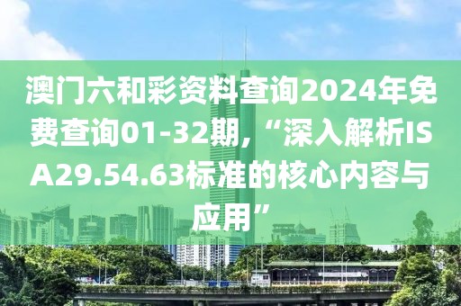 澳门六和彩资料查询2024年免费查询01-32期,“深入解析ISA29.54.63标准的核心内容与应用”
