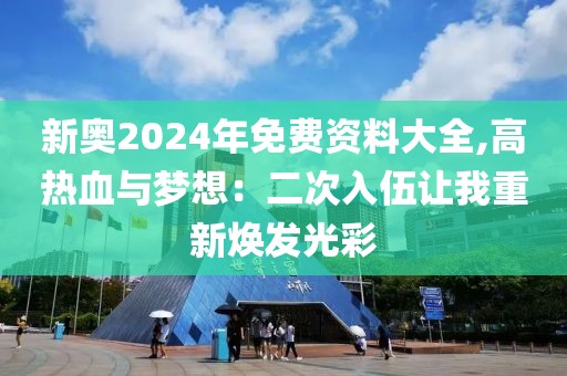 新奥2024年免费资料大全,高热血与梦想：二次入伍让我重新焕发光彩