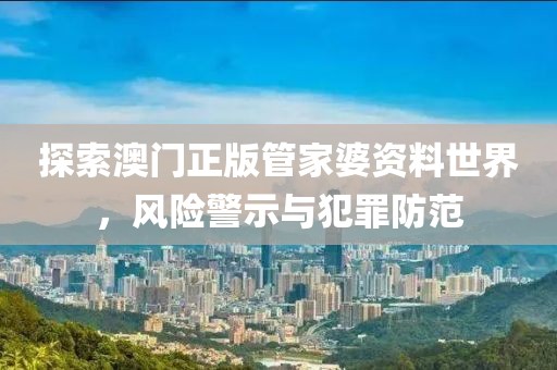 探索澳门正版管家婆资料世界，风险警示与犯罪防范