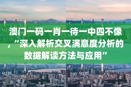 澳门一码一肖一待一中四不像,“深入解析交叉满意度分析的数据解读方法与应用”