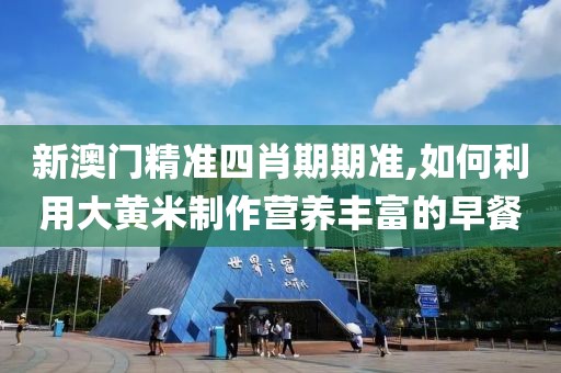 新澳门精准四肖期期准,如何利用大黄米制作营养丰富的早餐