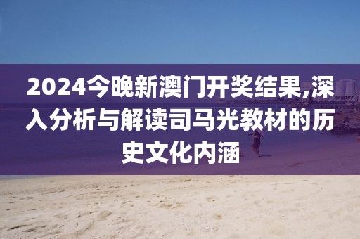 2024今晚新澳门开奖结果,深入分析与解读司马光教材的历史文化内涵