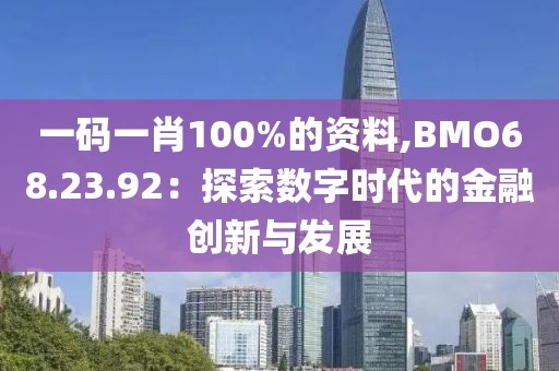 一码一肖100%的资料,BMO68.23.92：探索数字时代的金融创新与发展