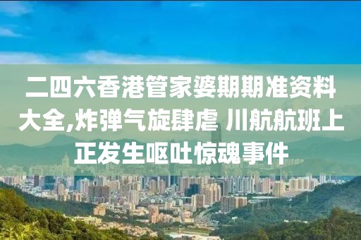 二四六香港管家婆期期准资料大全,炸弹气旋肆虐 川航航班上正发生呕吐惊魂事件