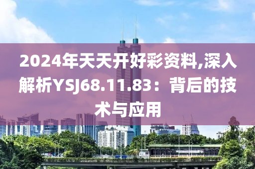2024年天天开好彩资料,深入解析YSJ68.11.83：背后的技术与应用