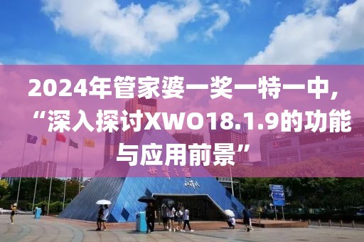 2024年管家婆一奖一特一中,“深入探讨XWO18.1.9的功能与应用前景”
