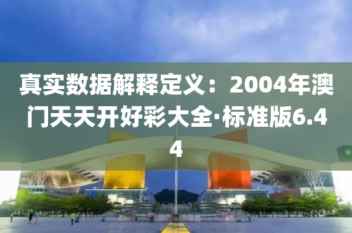 真实数据解释定义：2004年澳门天天开好彩大全·标准版6.44