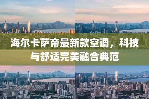 海尔卡萨帝最新款空调，科技与舒适完美融合典范