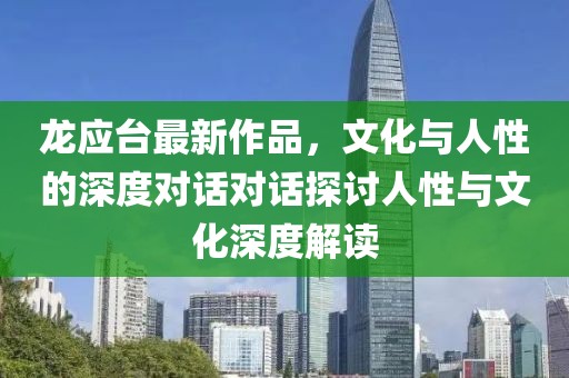 龙应台最新作品，文化与人性的深度对话对话探讨人性与文化深度解读