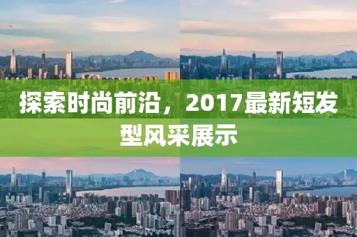 探索时尚前沿，2017最新短发型风采展示