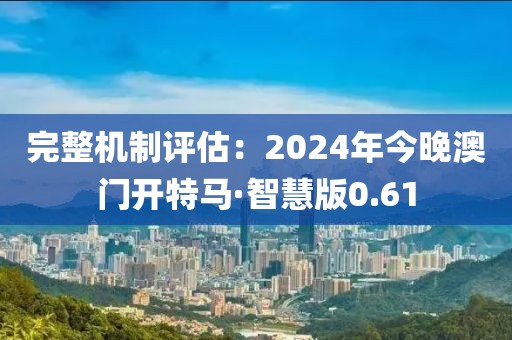 完整机制评估：2024年今晚澳门开特马·智慧版0.61