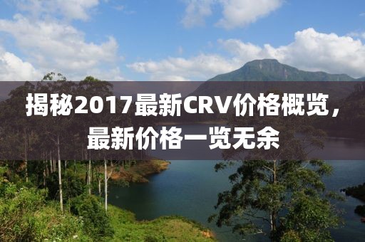 揭秘2017最新CRV价格概览，最新价格一览无余