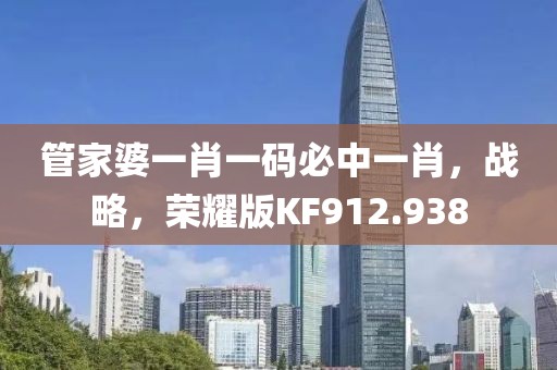 管家婆一肖一码必中一肖，战略，荣耀版KF912.938