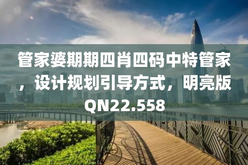 管家婆期期四肖四码中特管家，设计规划引导方式，明亮版QN22.558