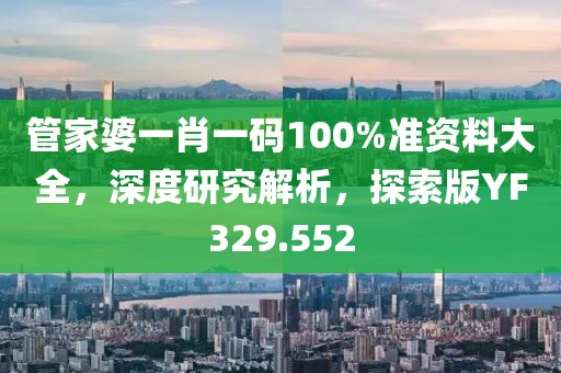 管家婆一肖一码100%准资料大全，深度研究解析，探索版YF329.552