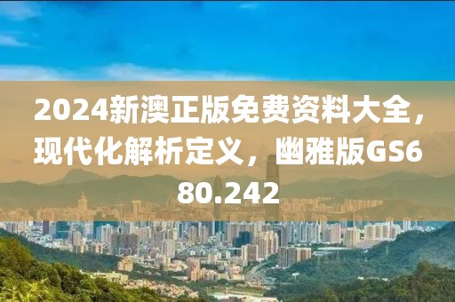 2024新澳正版免费资料大全，现代化解析定义，幽雅版GS680.242