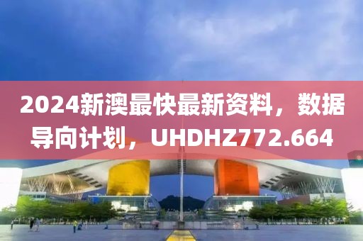 2024新澳最快最新资料，数据导向计划，UHDHZ772.664