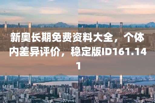 新奥长期免费资料大全，个体内差异评价，稳定版ID161.141